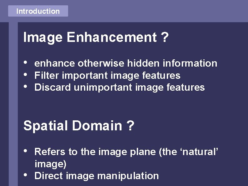 Introduction Image Enhancement ? • • • enhance otherwise hidden information Filter important image