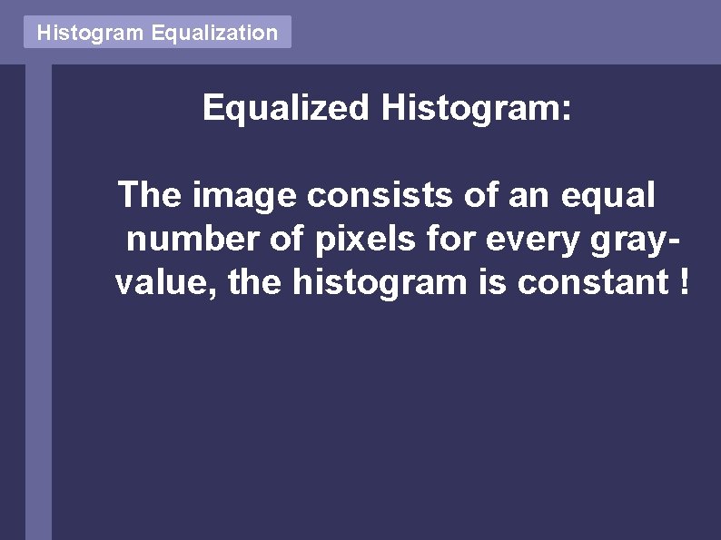 Histogram Equalization Equalized Histogram: The image consists of an equal number of pixels for