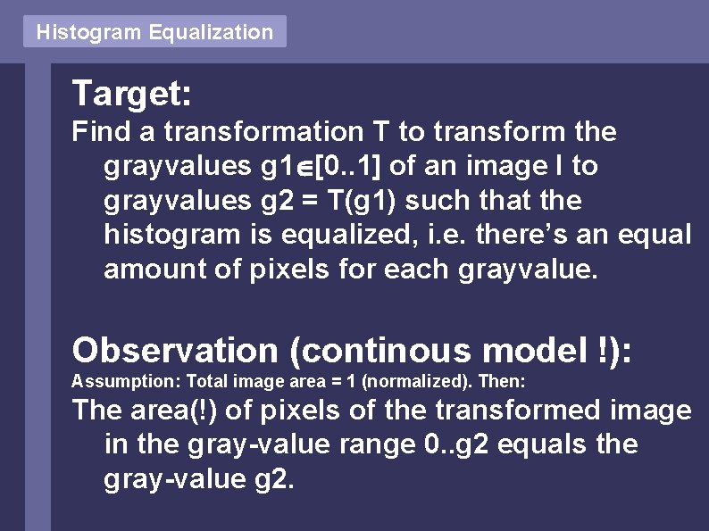 Histogram Equalization Target: Find a transformation T to transform the grayvalues g 1 [0.