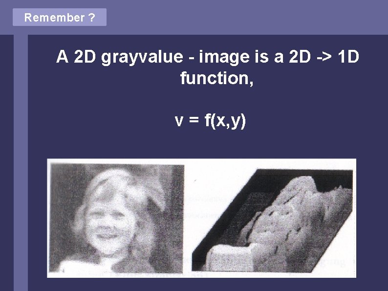 Remember ? A 2 D grayvalue - image is a 2 D -> 1