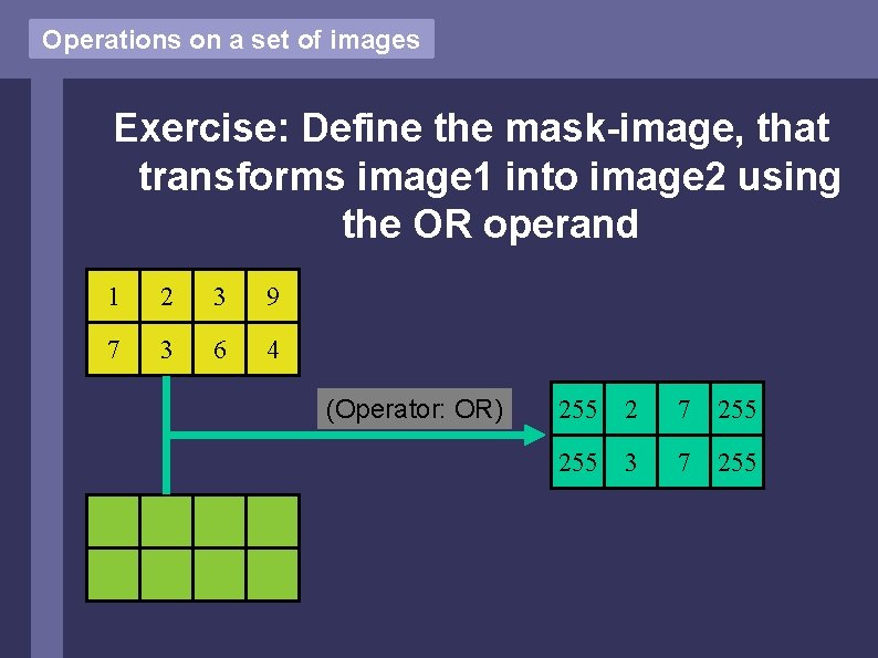 Operations on a set of images Exercise: Define the mask-image, that transforms image 1