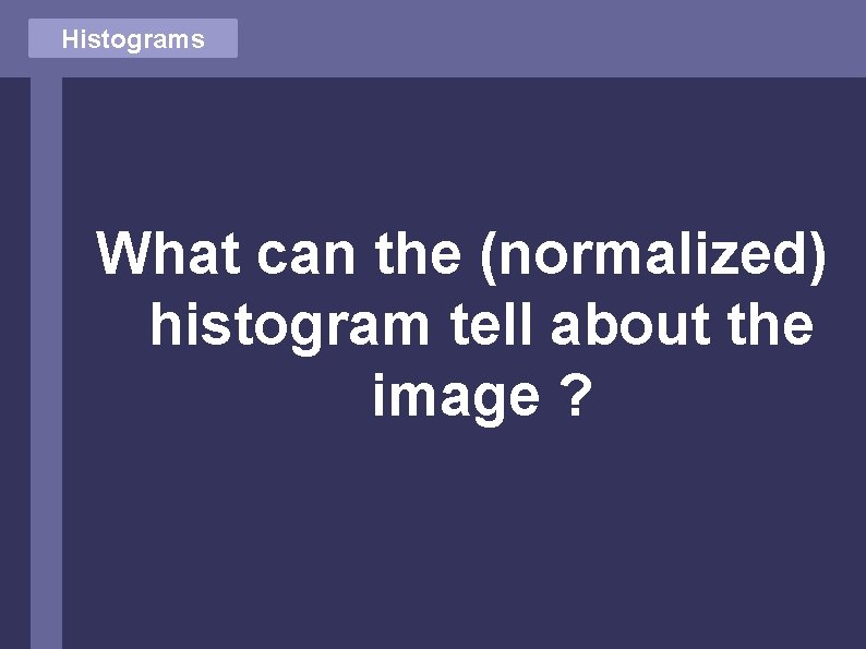 Histograms What can the (normalized) histogram tell about the image ? 