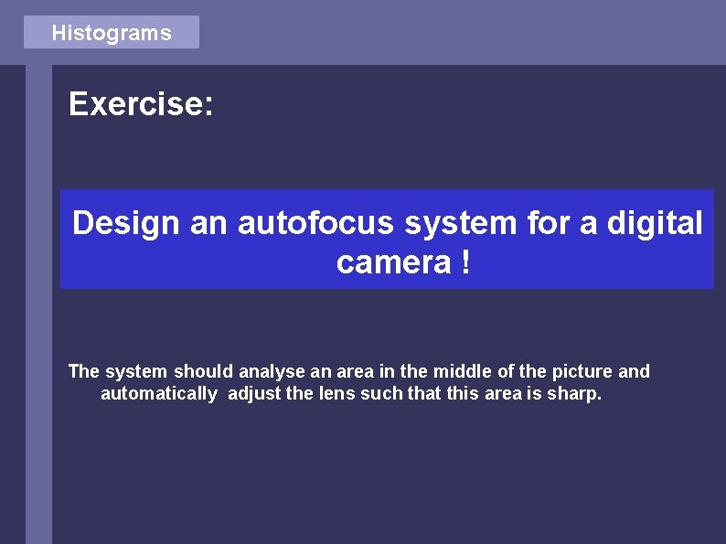 Histograms Exercise: Design an autofocus system for a digital camera ! The system should