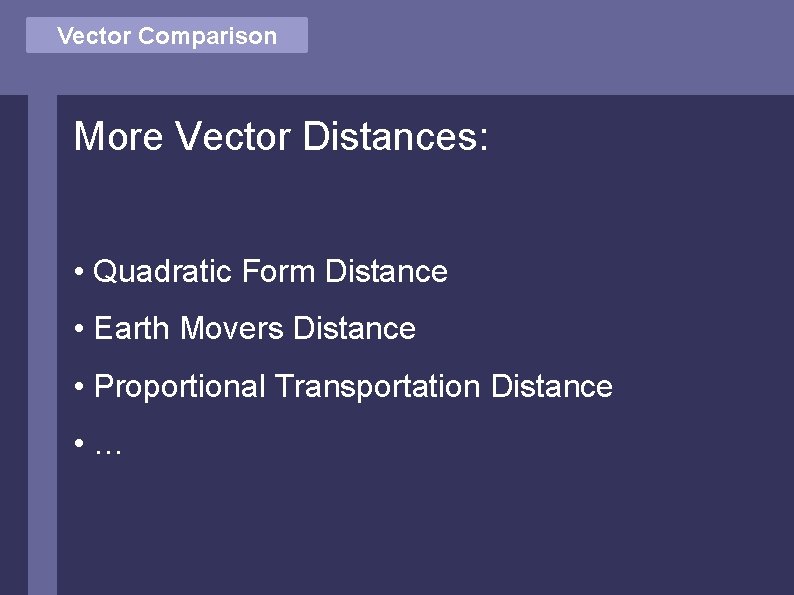 Vector Comparison More Vector Distances: • Quadratic Form Distance • Earth Movers Distance •