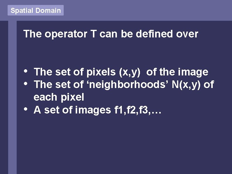 Spatial Domain The operator T can be defined over • • • The set
