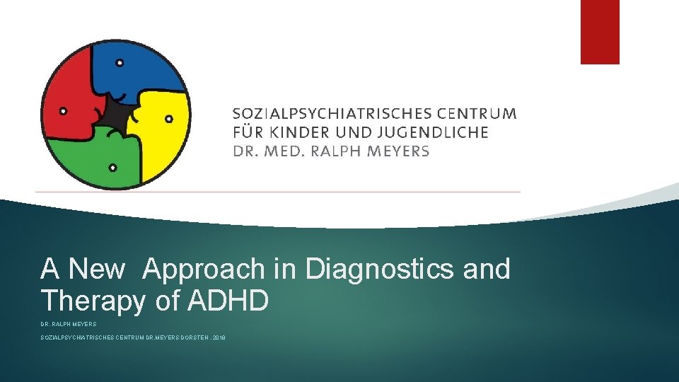 A New Approach in Diagnostics and Therapy of ADHD DR. RALPH MEYERS SOZIALPSYCHIATRISCHES CENTRUM
