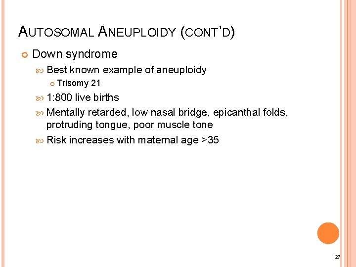 AUTOSOMAL ANEUPLOIDY (CONT’D) Down syndrome Best known example of aneuploidy Trisomy 21 1: 800