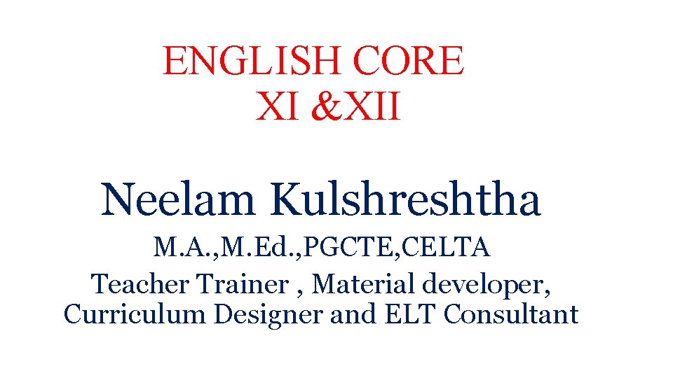 ENGLISH CORE XI &XII Neelam Kulshreshtha M. A. , M. Ed. , PGCTE, CELTA