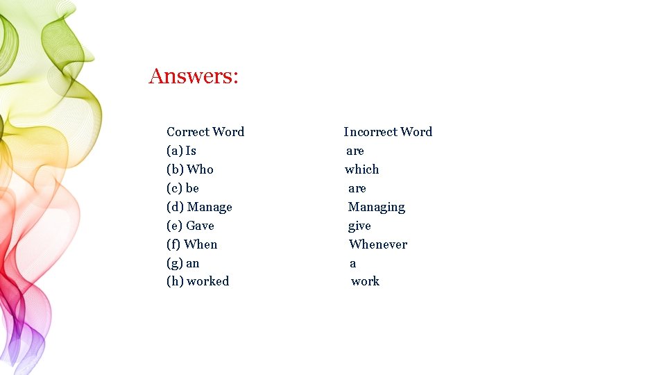 Answers: Correct Word Incorrect Word (a) Is are (b) Who which (c) be are