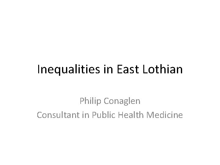Inequalities in East Lothian Philip Conaglen Consultant in Public Health Medicine 