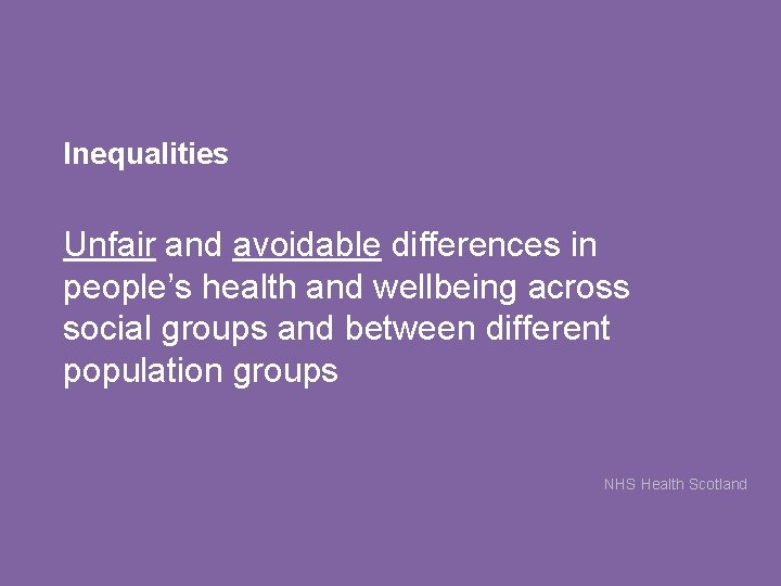 Inequalities Unfair and avoidable differences in people’s health and wellbeing across social groups and