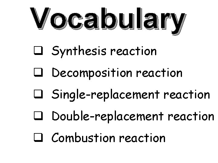 Vocabulary q Synthesis reaction q Decomposition reaction q Single-replacement reaction q Double-replacement reaction q