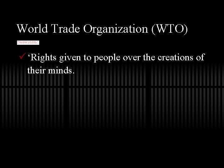 World Trade Organization (WTO) ü ‘Rights given to people over the creations of their