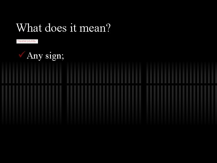 What does it mean? ü Any sign; 