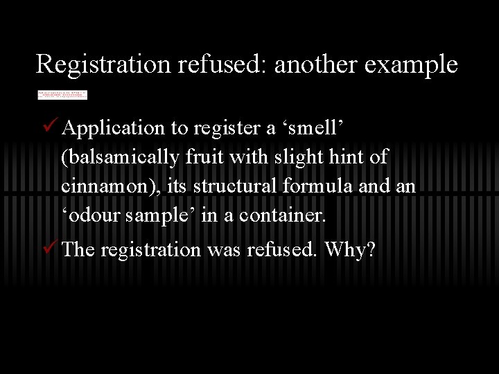 Registration refused: another example ü Application to register a ‘smell’ (balsamically fruit with slight