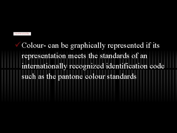 ü Colour- can be graphically represented if its representation meets the standards of an