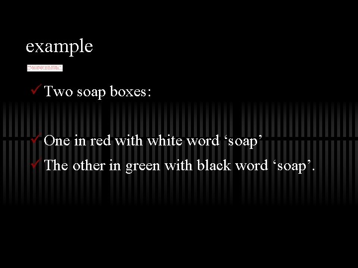 example ü Two soap boxes: ü One in red with white word ‘soap’ ü