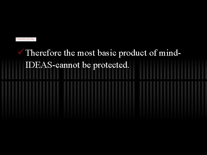 ü Therefore the most basic product of mind. IDEAS-cannot be protected. 