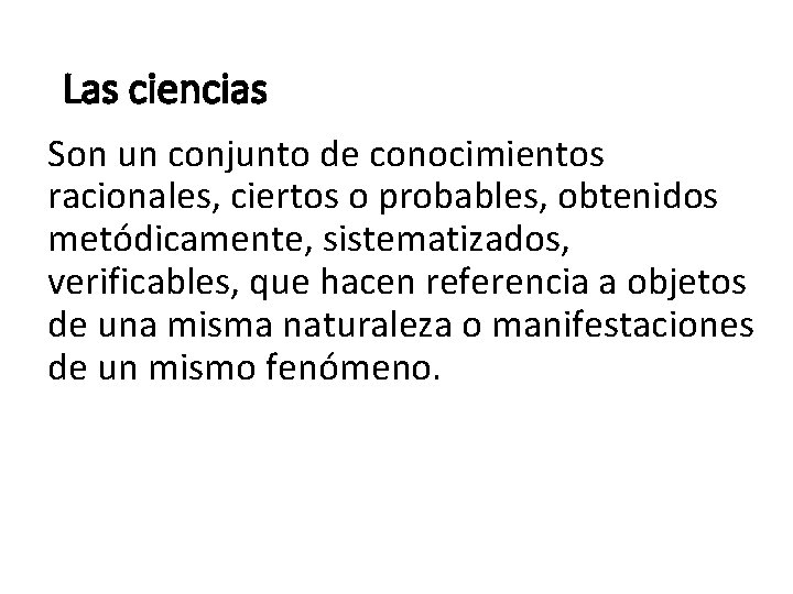 Las ciencias Son un conjunto de conocimientos racionales, ciertos o probables, obtenidos metódicamente, sistematizados,