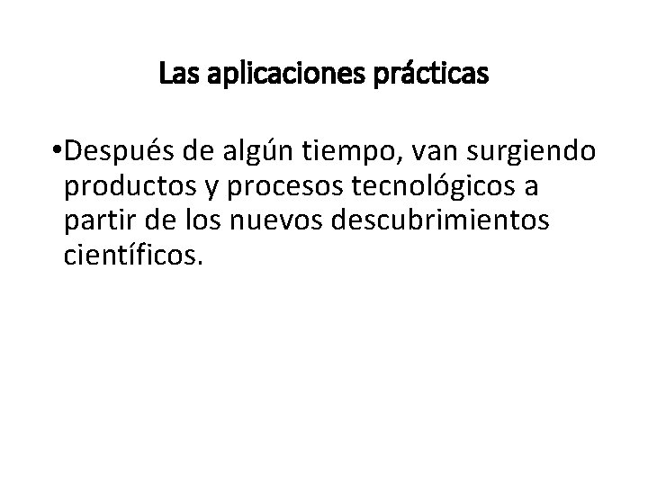 Las aplicaciones prácticas • Después de algún tiempo, van surgiendo productos y procesos tecnológicos