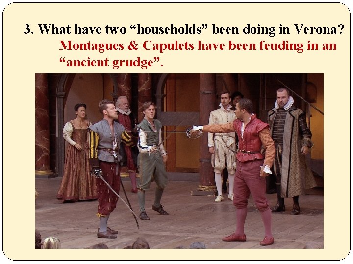 3. What have two “households” been doing in Verona? Montagues & Capulets have been