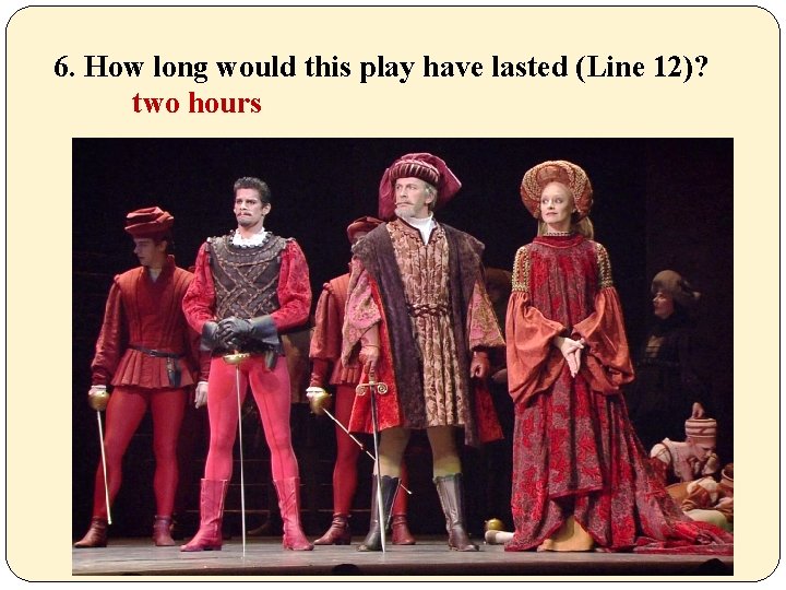6. How long would this play have lasted (Line 12)? two hours 