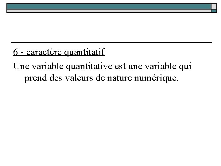 6 - caractère quantitatif Une variable quantitative est une variable qui prend des valeurs