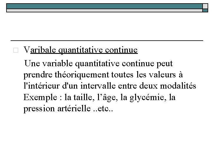 Varibale quantitative continue Une variable quantitative continue peut prendre théoriquement toutes les valeurs à