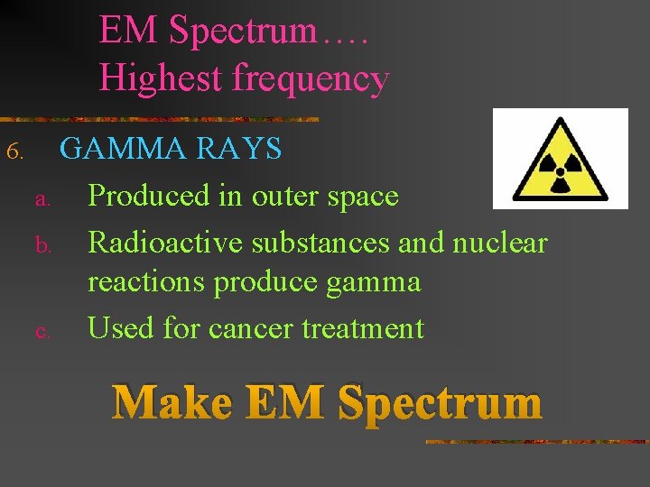 EM Spectrum…. Highest frequency 6. GAMMA RAYS a. Produced in outer space b. Radioactive