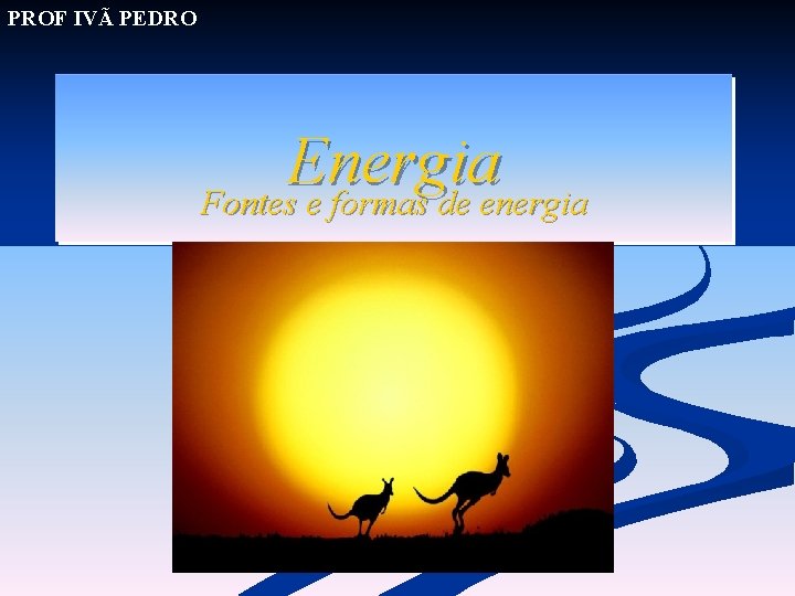 PROF IVÃ PEDRO Energia Fontes e formas de energia 