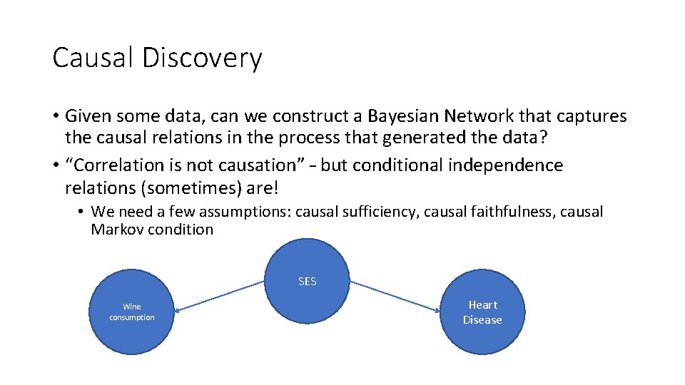 Causal Discovery • Given some data, can we construct a Bayesian Network that captures Causal Discovery • Given some data, can we construct a Bayesian Network that captures