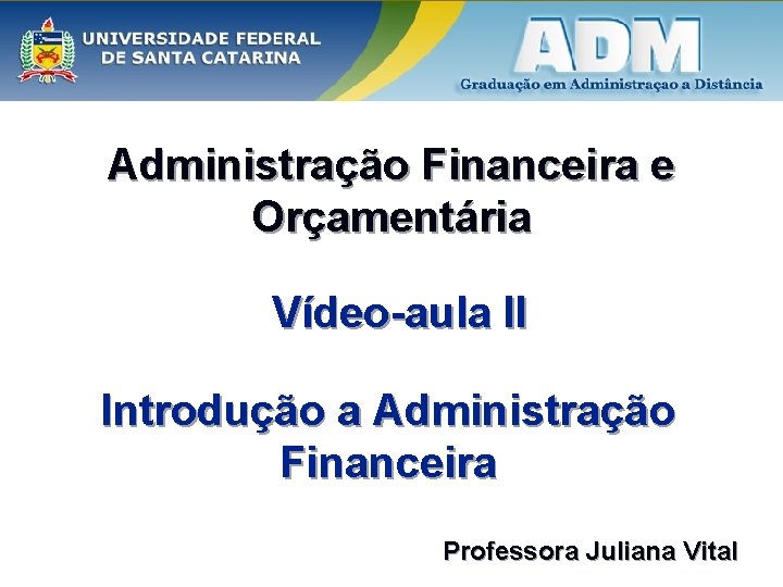 Administração Financeira e Orçamentária Vídeo-aula II Introdução a Administração Financeira Professora Juliana Vital Administração Financeira e Orçamentária Vídeo-aula II Introdução a Administração Financeira Professora Juliana Vital