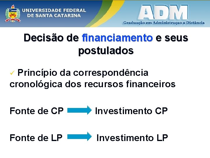 Decisão de financiamento e seus postulados Princípio da correspondência cronológica dos recursos financeiros ü Decisão de financiamento e seus postulados Princípio da correspondência cronológica dos recursos financeiros ü