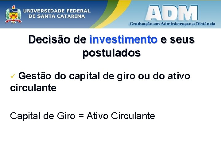 Decisão de investimento e seus postulados Gestão do capital de giro ou do ativo Decisão de investimento e seus postulados Gestão do capital de giro ou do ativo