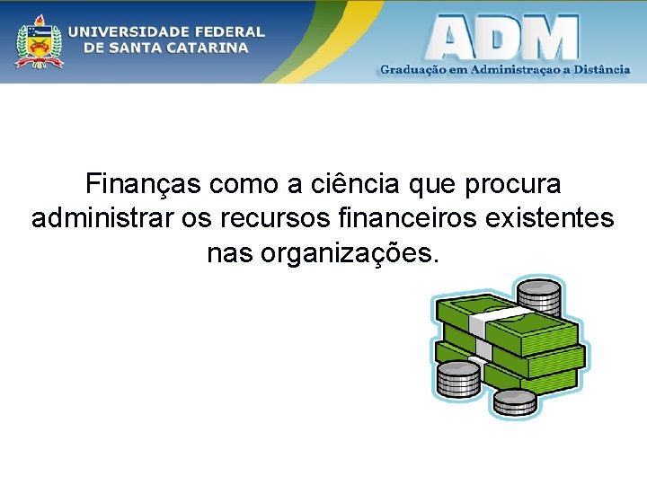 Finanças como a ciência que procura administrar os recursos financeiros existentes nas organizações. Finanças como a ciência que procura administrar os recursos financeiros existentes nas organizações.