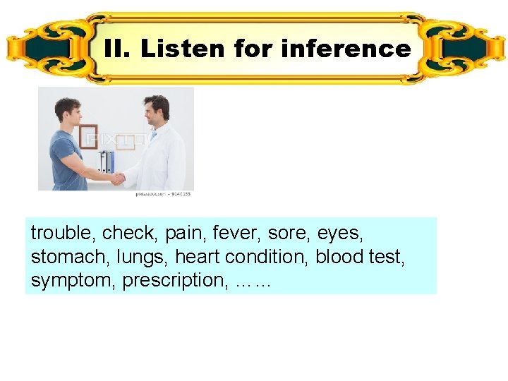 II. Listen for inference trouble, check, pain, fever, sore, eyes, stomach, lungs, heart condition, II. Listen for inference trouble, check, pain, fever, sore, eyes, stomach, lungs, heart condition,