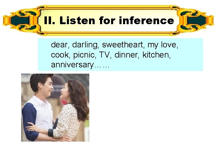II. Listen for inference dear, darling, sweetheart, my love, cook, picnic, TV, dinner, kitchen, II. Listen for inference dear, darling, sweetheart, my love, cook, picnic, TV, dinner, kitchen,