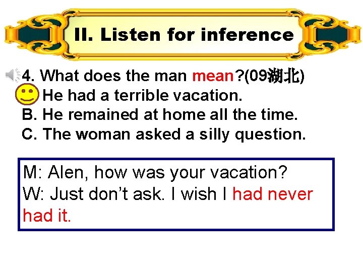 II. Listen for inference 4. What does the man mean? (09湖北) A. He had