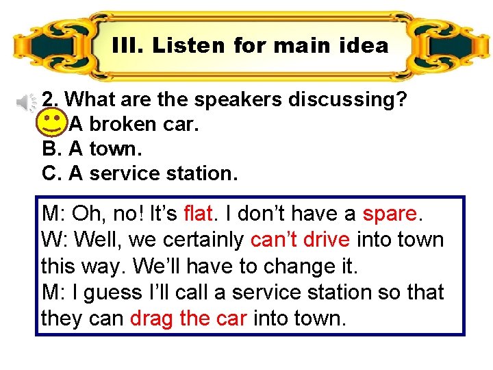 III. Listen for main idea 2. What are the speakers discussing? A. A broken