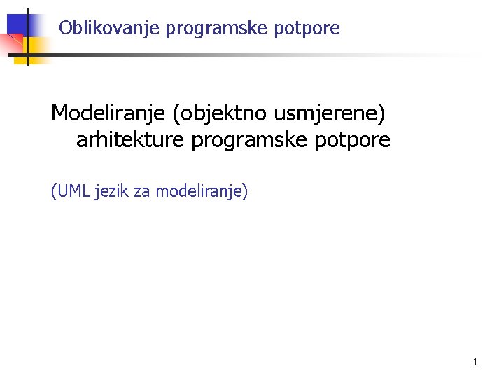 Oblikovanje programske potpore Modeliranje (objektno usmjerene) arhitekture programske potpore (UML jezik za modeliranje) 1