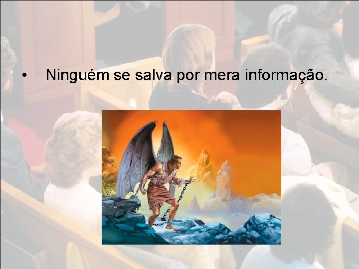  • Ninguém se salva por mera informação. 