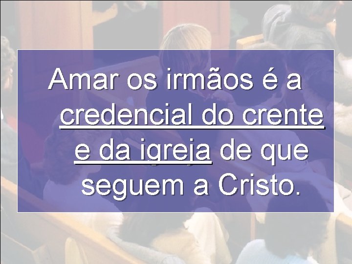 Amar os irmãos é a credencial do crente e da igreja de que seguem