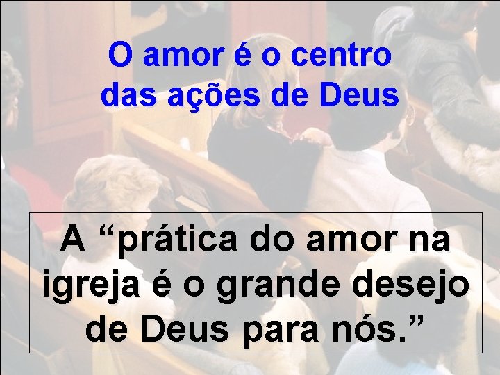 O amor é o centro das ações de Deus A “prática do amor na