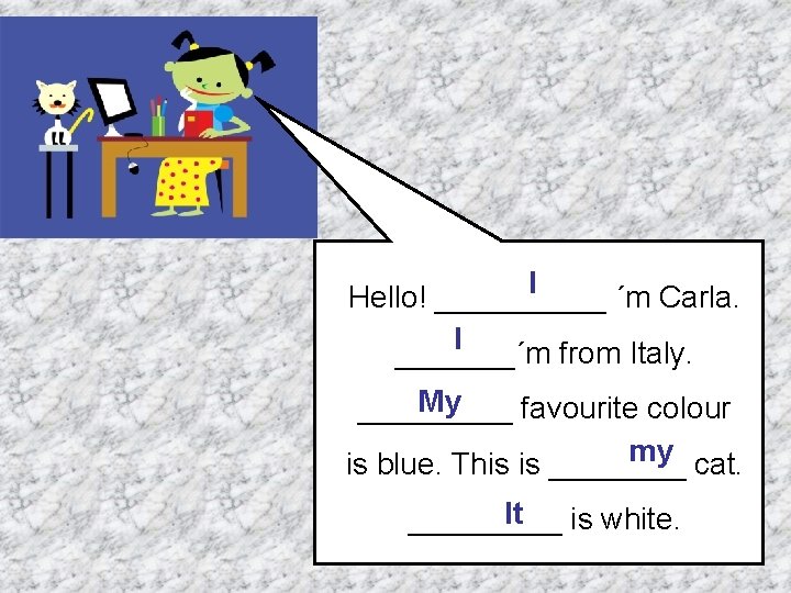 I Hello! _____ ´m Carla. I _______´m from Italy. My _____ favourite colour my