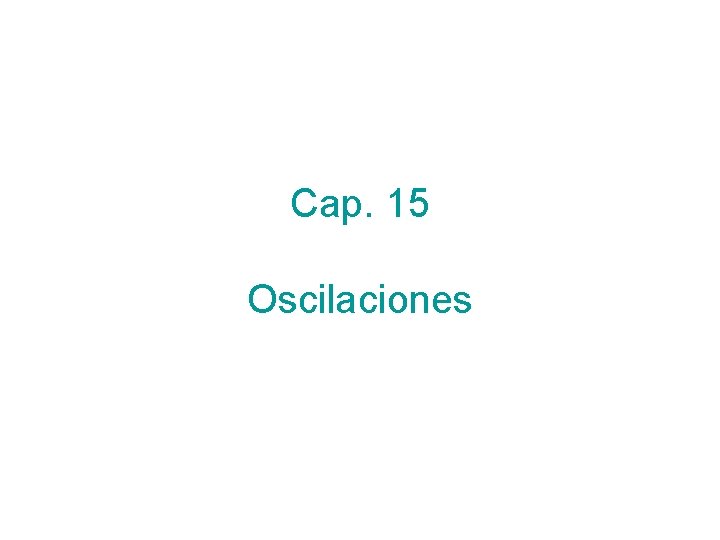 Cap. 15 Oscilaciones Cap. 15 Oscilaciones