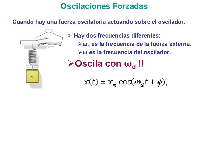 Oscilaciones Forzadas Cuando hay una fuerza oscilatoria actuando sobre el oscilador. Ø Hay dos Oscilaciones Forzadas Cuando hay una fuerza oscilatoria actuando sobre el oscilador. Ø Hay dos