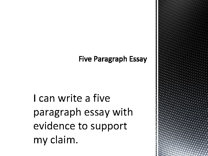 I can write a five paragraph essay with evidence to support my claim. I can write a five paragraph essay with evidence to support my claim.
