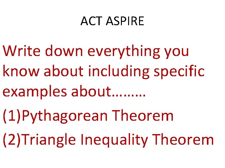 ACT ASPIRE Write down everything you know about including specific examples about……… (1)Pythagorean Theorem