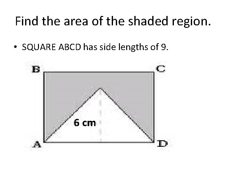 Find the area of the shaded region. • SQUARE ABCD has side lengths of