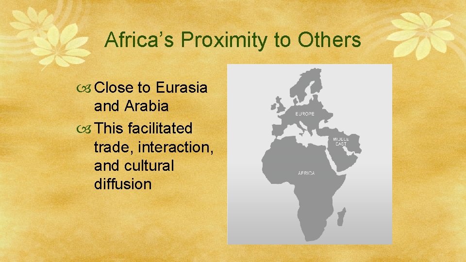 Africa’s Proximity to Others Close to Eurasia and Arabia This facilitated trade, interaction, and
